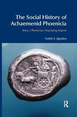 The Social History of Achaemenid Phoenicia: Being a Phoenician, Negotiating Empires - Vadim S. Jigoulov - cover