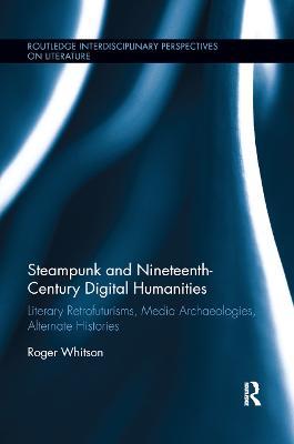 Steampunk and Nineteenth-Century Digital Humanities: Literary Retrofuturisms, Media Archaeologies, Alternate Histories - Roger Whitson - cover