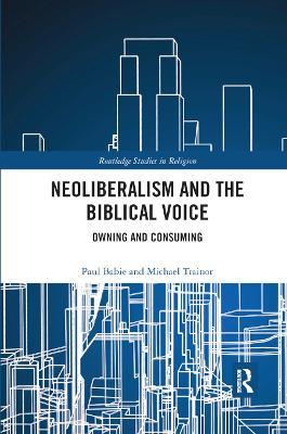 Neoliberalism and the Biblical Voice: Owning and Consuming - Paul Babie,Michael Trainor - cover