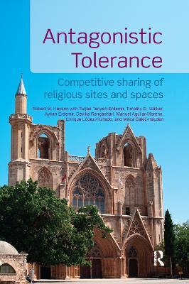 Antagonistic Tolerance: Competitive Sharing of Religious Sites and Spaces - Robert M. Hayden,Aykan Erdemir,Tugba Tanyeri-Erdemir - cover