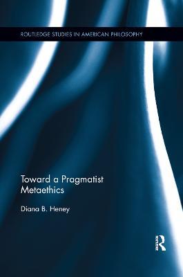 Toward a Pragmatist Metaethics - Diana Heney - cover