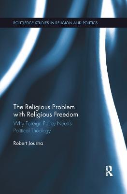 The Religious Problem with Religious Freedom: Why Foreign Policy Needs Political Theology - Robert Joustra - cover