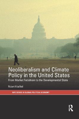Neoliberalism and Climate Policy in the United States: From market fetishism to the developmental state - Robert MacNeil - cover