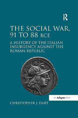 The Social War, 91 to 88 BCE: A History of the Italian Insurgency against the Roman Republic - Christopher J. Dart - cover