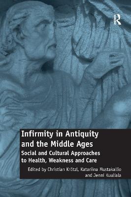 Infirmity in Antiquity and the Middle Ages: Social and Cultural Approaches to Health, Weakness and Care - cover