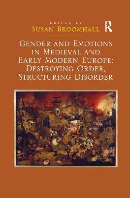 Gender and Emotions in Medieval and Early Modern Europe: Destroying Order, Structuring Disorder - Susan Broomhall - cover