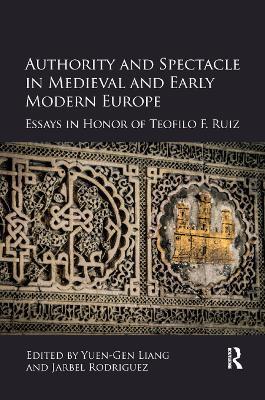 Authority and Spectacle in Medieval and Early Modern Europe: Essays in Honor of Teofilo F. Ruiz - cover