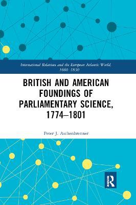British and American Foundings of Parliamentary Science, 1774–1801 - Peter J. Aschenbrenner - cover