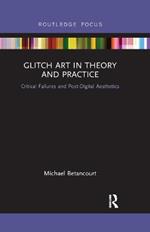 Glitch Art in Theory and Practice: Critical Failures and Post-Digital Aesthetics