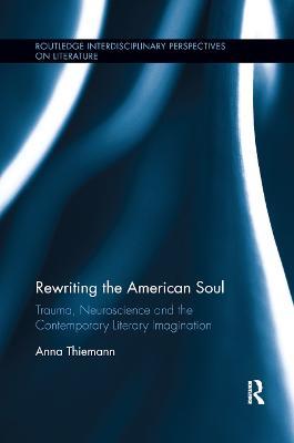 Rewriting the American Soul: Trauma, Neuroscience and the Contemporary Literary Imagination - Anna Thiemann - cover