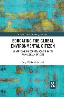 Educating the Global Environmental Citizen: Understanding Ecopedagogy in Local and Global Contexts - Greg William Misiaszek - cover
