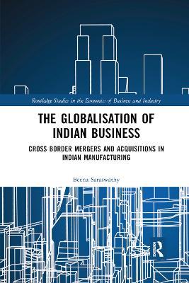 The Globalisation of Indian Business: Cross border Mergers and Acquisitions in Indian Manufacturing - Beena Saraswathy - cover