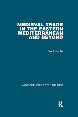 Medieval Trade in the Eastern Mediterranean and Beyond - David Jacoby - cover