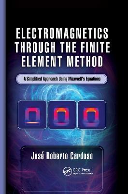 Electromagnetics through the Finite Element Method: A Simplified Approach Using Maxwell's Equations - José Roberto Cardoso - cover