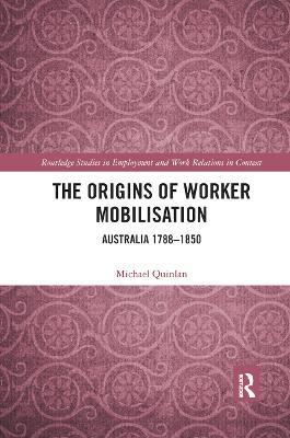 The Origins of Worker Mobilisation: Australia 1788-1850 - Michael Quinlan - cover
