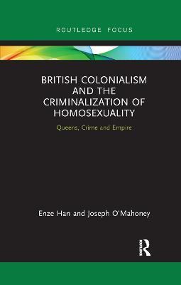 British Colonialism and the Criminalization of Homosexuality: Queens, Crime and Empire - Enze Han,Joseph O'Mahoney - cover