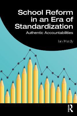 School Reform in an Era of Standardization: Authentic Accountabilities - Ian Hardy - cover