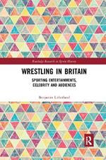 Wrestling in Britain: Sporting Entertainments, Celebrity and Audiences