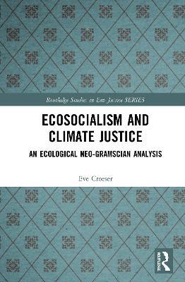 Ecosocialism and Climate Justice: An Ecological Neo-Gramscian Analysis - Eve Croeser - cover