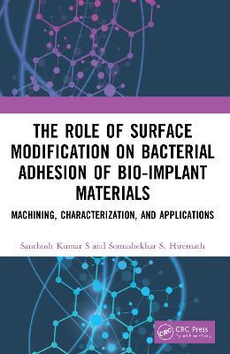 The Role of Surface Modification on Bacterial Adhesion of Bio-implant Materials: Machining, Characterization, and Applications - Santhosh Kumar S,Somashekhar S. Hiremath - cover