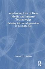 Adolescent Use of New Media and Internet Technologies: Debating Risks and Opportunities in the Digital Age