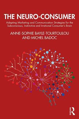 The Neuro-Consumer: Adapting Marketing and Communication Strategies for the Subconscious, Instinctive and Irrational Consumer's Brain - Anne-Sophie Bayle-Tourtoulou,Michel Badoc - cover