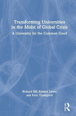Transforming Universities in the Midst of Global Crisis: A University for the Common Good - Richard Hil,Kristen Lyons,Fern Thompsett - cover