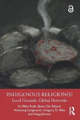 Indigenous Religion(s): Local Grounds, Global Networks - Siv Ellen Kraft,Bjørn Ola Tafjord,Arkotong Longkumer - cover