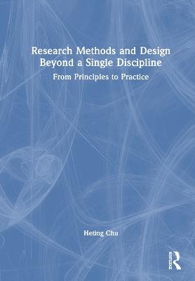 Research Methods and Design Beyond a Single Discipline: From Principles to Practice - Heting Chu - cover