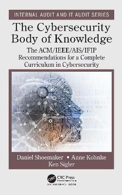 The Cybersecurity Body of Knowledge: The ACM/IEEE/AIS/IFIP Recommendations for a Complete Curriculum in Cybersecurity - Daniel Shoemaker,Anne Kohnke,Ken Sigler - cover
