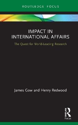 Impact in International Affairs: The Quest for World-Leading Research - James Gow,Henry Redwood - cover
