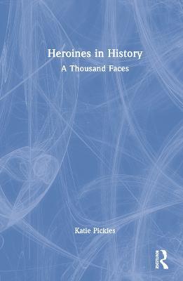 Heroines in History: A Thousand Faces - Katie Pickles - cover