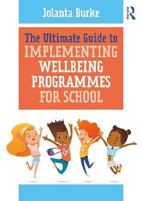 The Ultimate Guide to Implementing Wellbeing Programmes for School - Jolanta Burke - cover