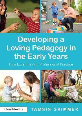Developing a Loving Pedagogy in the Early Years: How Love Fits with Professional Practice - Tamsin Grimmer - cover