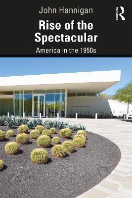 Rise of the Spectacular: America in the 1950s - John Hannigan - cover