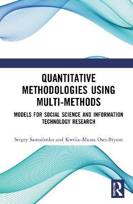 Quantitative Methodologies using Multi-Methods: Models for Social Science and Information Technology Research - Sergey Samoilenko,Kweku-Muata Osei-Bryson - cover