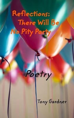 Reflections: There Will Be No Pity Party: Poetry - Tony Gardner - cover