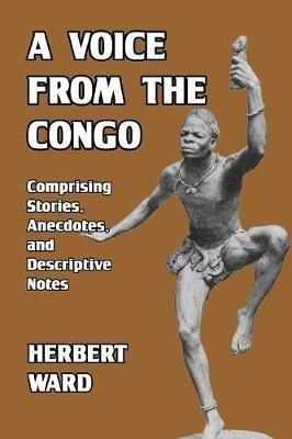 A Voice from the Congo: Comprising Stories, Anecdotes, and Descriptive Notes - Herbert Ward - cover