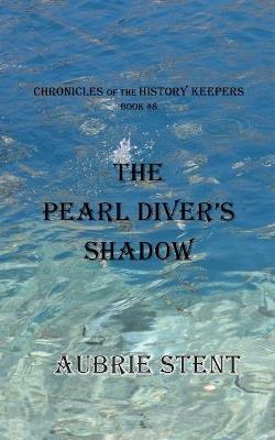 The Pearl Diver's Shadow: The Chronicles of the History Keepers Book 8 - Aubrie Stent - cover