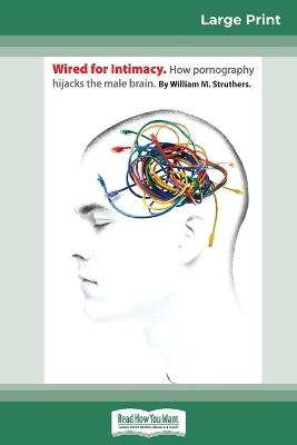 Wired For Intimacy: How Pornography Hijacks the Male Brain (16pt Large Print Edition) - Struthers - cover