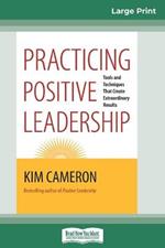 Practicing Positive Leadership: Tools and Techniques that Create Extraordinary Results (16pt Large Print Edition)