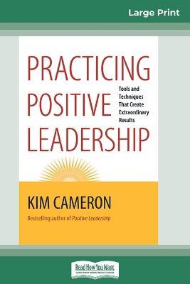 Practicing Positive Leadership: Tools and Techniques that Create Extraordinary Results (16pt Large Print Edition) - Kim Cameron - cover
