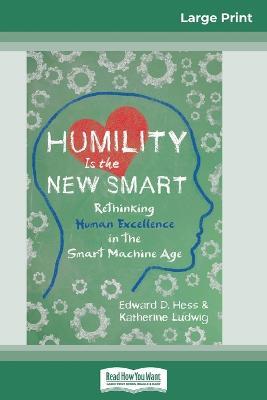 Humility Is the New Smart: Rethinking Human Excellence in the Smart Machine Age (16pt Large Print Edition) - Edward D Hess,Katherine Ludwig - cover