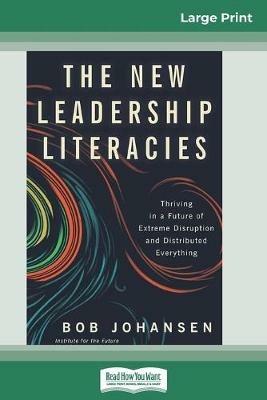 The New Leadership Literacies: Thriving in a Future of Extreme Disruption and Distributed Everything (16pt Large Print Edition) - Bob Johansen - cover