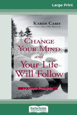 Change Your Mind and Your Life Will Follow: 12 Simple Principles (16pt Large Print Edition) - Karen Casey - cover