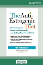 The Anti-Estrogenic Diet: How Estrogenic Foods and Chemicals Are Making You Fat and Sick (16pt Large Print Edition)