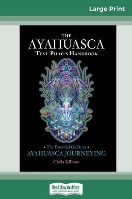 The Ayahuasca Test Pilot's Handbook: The Essential Guide to Ayahuasca Journeying (16pt Large Print Edition) - Chris Kilham - cover