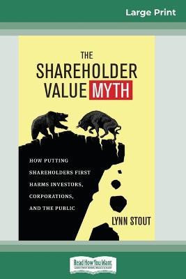 The Shareholder Value Myth: How Putting Shareholders First Harms Investors, Corporations, and the Public (16pt Large Print Edition) - Lynn Stout - cover