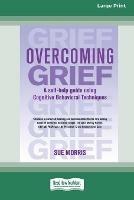 Overcoming Grief: A self-help guide using Cognitive Behavioral Techniques [Standard Large Print 16 Pt Edition]