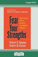 Fear Your Strengths: What You are Best at Could be Your Biggest Problem (16pt Large Print Edition) - Robert E Kaplan,Robert B Kaiser - cover